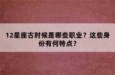 12星座古时候是哪些职业？这些身份有何特点？