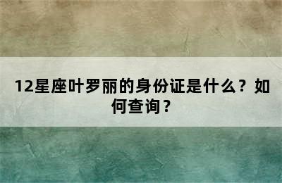 12星座叶罗丽的身份证是什么？如何查询？