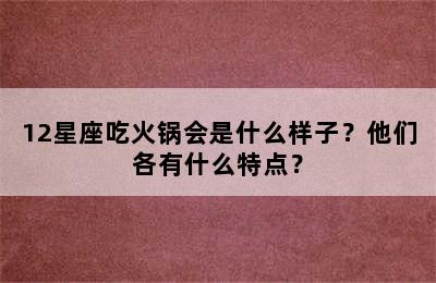 12星座吃火锅会是什么样子？他们各有什么特点？