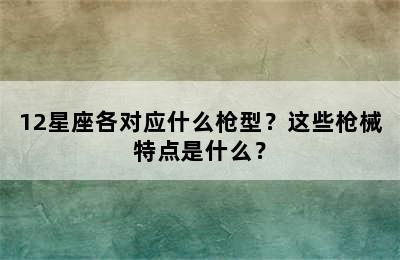 12星座各对应什么枪型？这些枪械特点是什么？