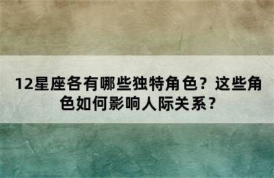 12星座各有哪些独特角色？这些角色如何影响人际关系？