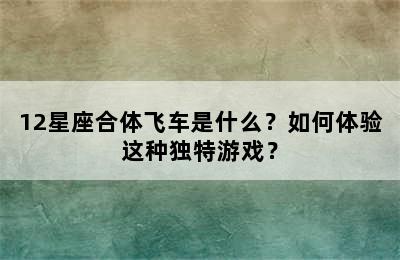 12星座合体飞车是什么？如何体验这种独特游戏？