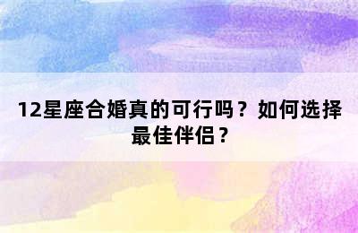 12星座合婚真的可行吗？如何选择最佳伴侣？