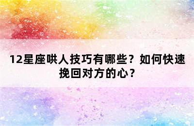 12星座哄人技巧有哪些？如何快速挽回对方的心？
