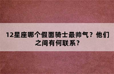 12星座哪个假面骑士最帅气？他们之间有何联系？