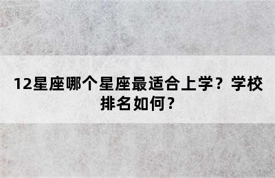 12星座哪个星座最适合上学？学校排名如何？