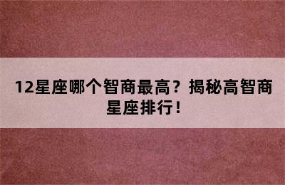 12星座哪个智商最高？揭秘高智商星座排行！