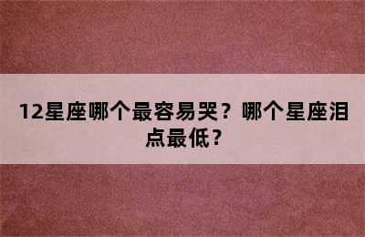 12星座哪个最容易哭？哪个星座泪点最低？