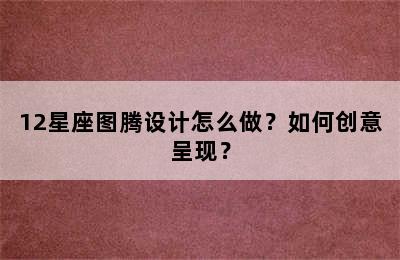 12星座图腾设计怎么做？如何创意呈现？