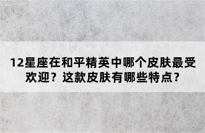 12星座在和平精英中哪个皮肤最受欢迎？这款皮肤有哪些特点？