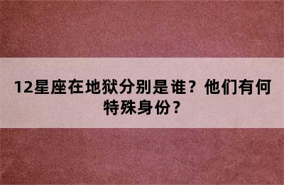 12星座在地狱分别是谁？他们有何特殊身份？