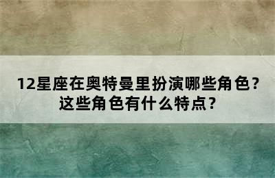 12星座在奥特曼里扮演哪些角色？这些角色有什么特点？