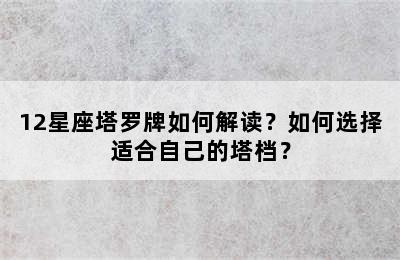 12星座塔罗牌如何解读？如何选择适合自己的塔档？