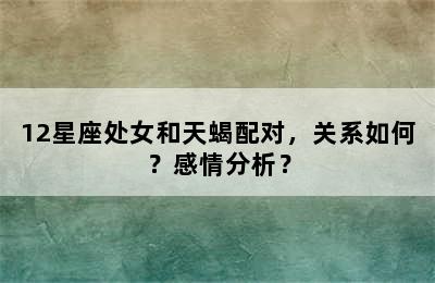 12星座处女和天蝎配对，关系如何？感情分析？