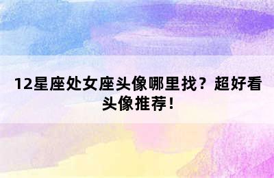 12星座处女座头像哪里找？超好看头像推荐！