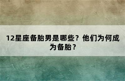 12星座备胎男是哪些？他们为何成为备胎？
