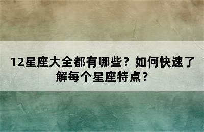 12星座大全都有哪些？如何快速了解每个星座特点？