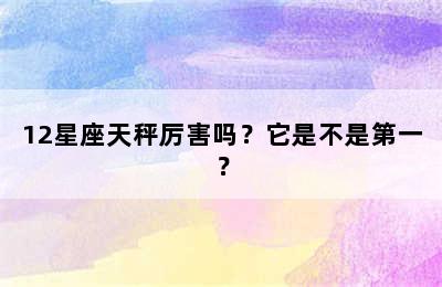 12星座天秤厉害吗？它是不是第一？