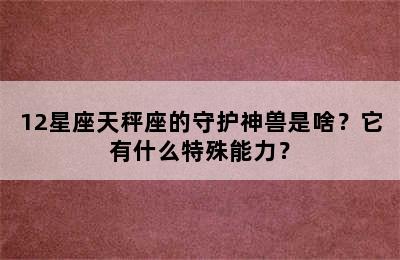 12星座天秤座的守护神兽是啥？它有什么特殊能力？