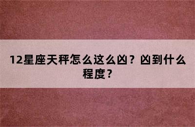 12星座天秤怎么这么凶？凶到什么程度？