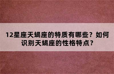 12星座天蝎座的特质有哪些？如何识别天蝎座的性格特点？