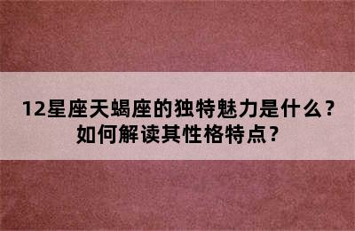 12星座天蝎座的独特魅力是什么？如何解读其性格特点？
