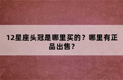 12星座头冠是哪里买的？哪里有正品出售？