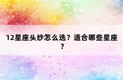 12星座头纱怎么选？适合哪些星座？