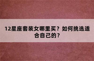 12星座套装女哪里买？如何挑选适合自己的？