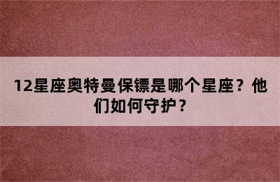 12星座奥特曼保镖是哪个星座？他们如何守护？