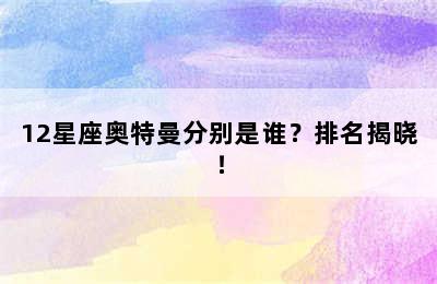 12星座奥特曼分别是谁？排名揭晓！