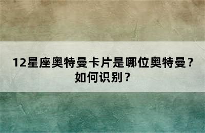 12星座奥特曼卡片是哪位奥特曼？如何识别？