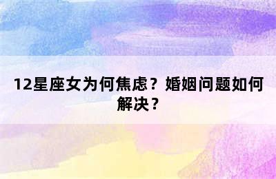 12星座女为何焦虑？婚姻问题如何解决？