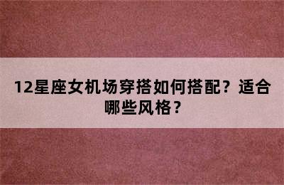 12星座女机场穿搭如何搭配？适合哪些风格？