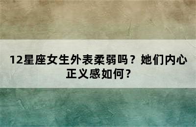 12星座女生外表柔弱吗？她们内心正义感如何？