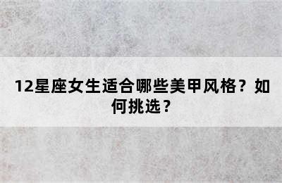 12星座女生适合哪些美甲风格？如何挑选？