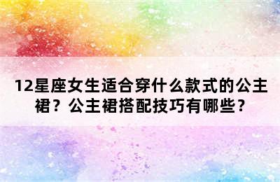 12星座女生适合穿什么款式的公主裙？公主裙搭配技巧有哪些？