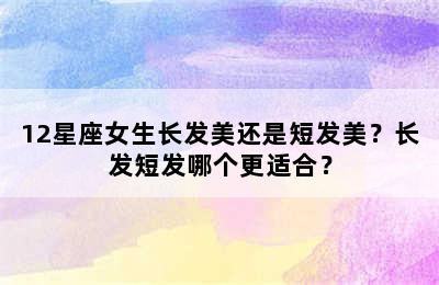 12星座女生长发美还是短发美？长发短发哪个更适合？
