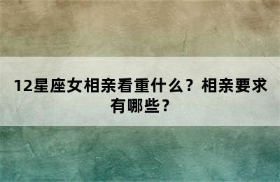 12星座女相亲看重什么？相亲要求有哪些？