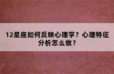 12星座如何反映心理学？心理特征分析怎么做？