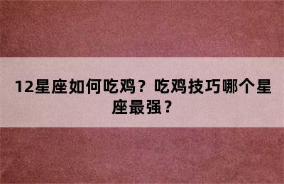 12星座如何吃鸡？吃鸡技巧哪个星座最强？