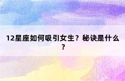 12星座如何吸引女生？秘诀是什么？