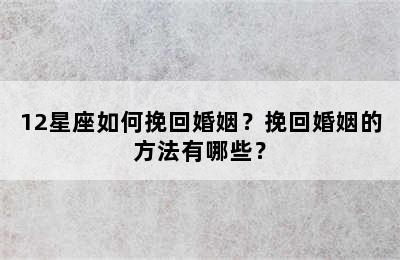12星座如何挽回婚姻？挽回婚姻的方法有哪些？