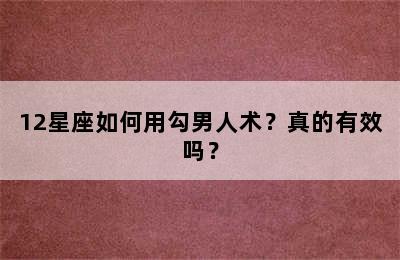 12星座如何用勾男人术？真的有效吗？