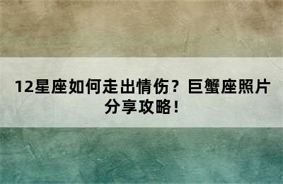 12星座如何走出情伤？巨蟹座照片分享攻略！