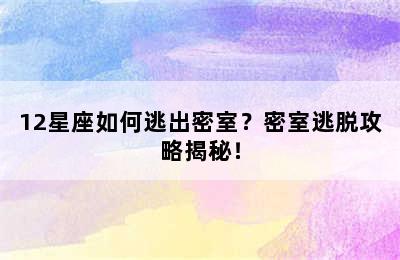 12星座如何逃出密室？密室逃脱攻略揭秘！