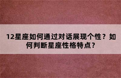 12星座如何通过对话展现个性？如何判断星座性格特点？