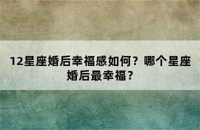 12星座婚后幸福感如何？哪个星座婚后最幸福？