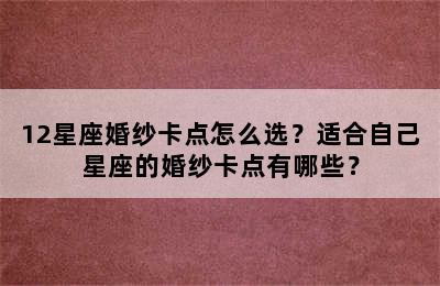 12星座婚纱卡点怎么选？适合自己星座的婚纱卡点有哪些？