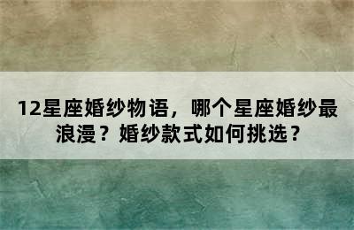 12星座婚纱物语，哪个星座婚纱最浪漫？婚纱款式如何挑选？